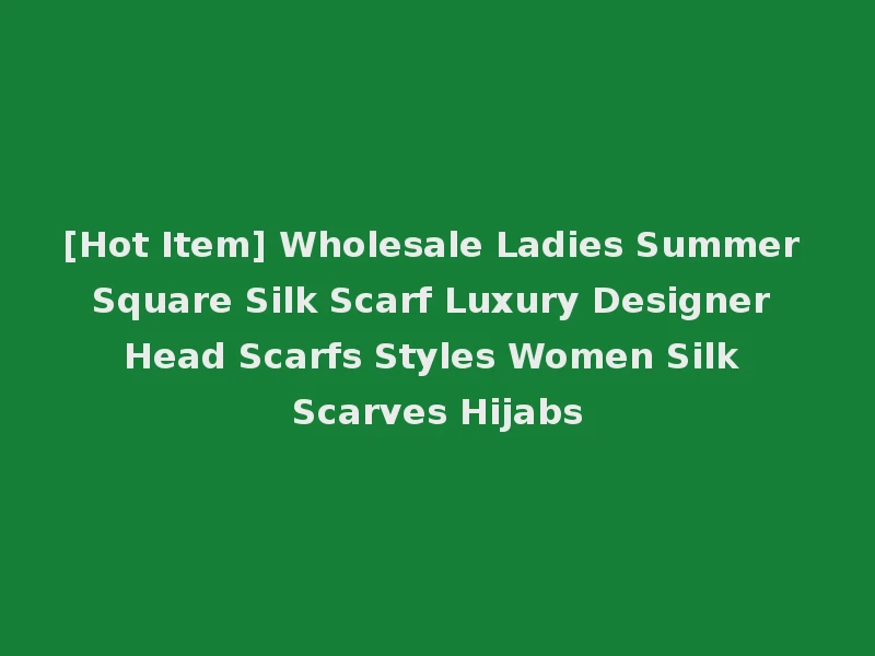 [Hot Item] Wholesale Ladies Summer Square Silk Scarf Luxury Designer Head Scarfs Styles Women Silk Scarves Hijabs