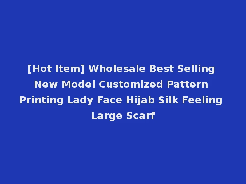 [Hot Item] Wholesale Best Selling New Model Customized Pattern Printing Lady Face Hijab Silk Feeling Large Scarf