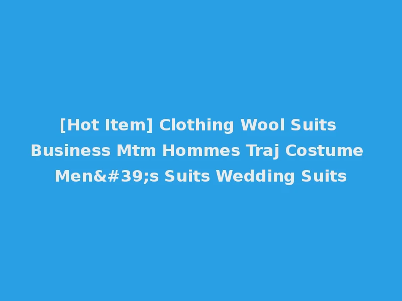 [Hot Item] Clothing Wool Suits Business Mtm Hommes Traj Costume Men's Suits Wedding Suits