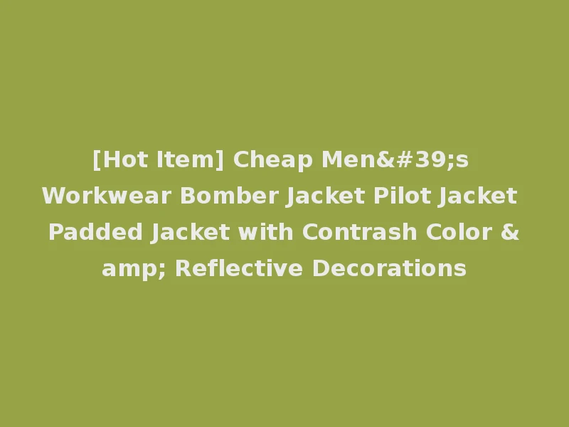 [Hot Item] Cheap Men's Workwear Bomber Jacket Pilot Jacket Padded Jacket with Contrash Color & Reflective Decorations