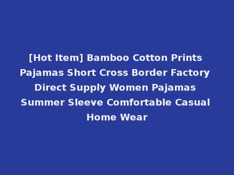 [Hot Item] Bamboo Cotton Prints Pajamas Short Cross Border Factory Direct Supply Women Pajamas Summer Sleeve Comfortable Casual Home Wear