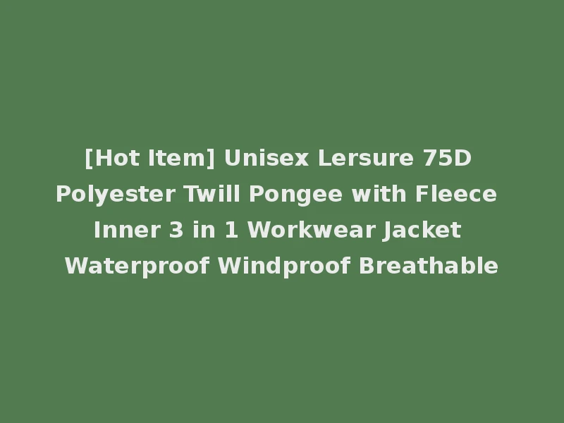 [Hot Item] Unisex Lersure 75D Polyester Twill Pongee with Fleece Inner 3 in 1 Workwear Jacket Waterproof Windproof Breathable