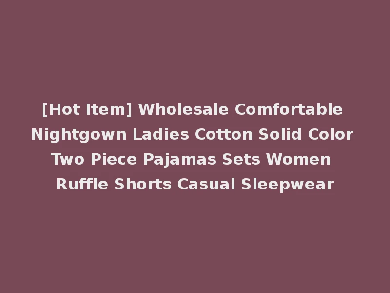 [Hot Item] Wholesale Comfortable Nightgown Ladies Cotton Solid Color Two Piece Pajamas Sets Women Ruffle Shorts Casual Sleepwear