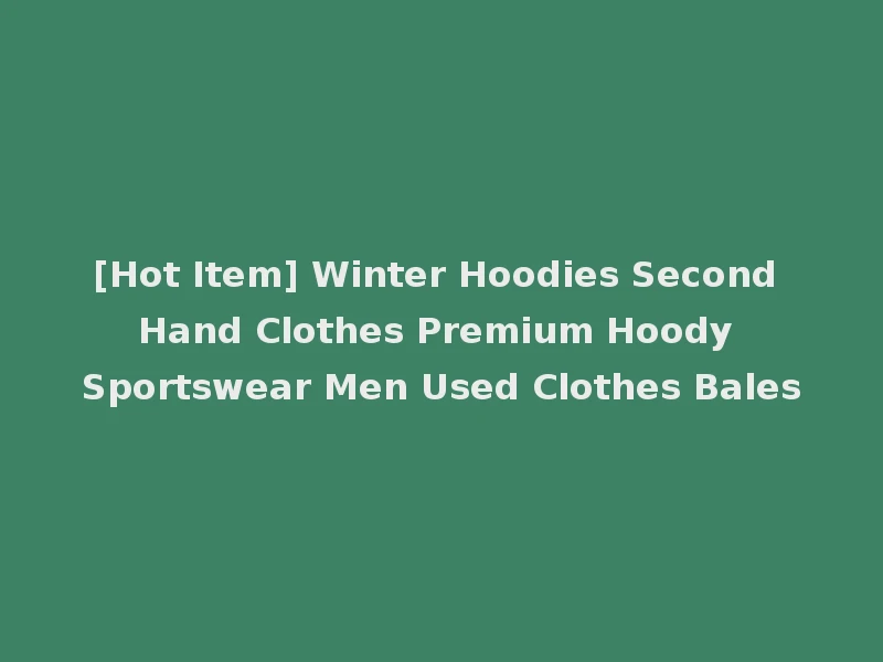 [Hot Item] Winter Hoodies Second Hand Clothes Premium Hoody Sportswear Men Used Clothes Bales