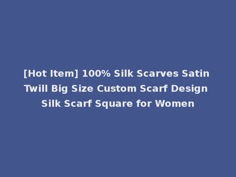 [Hot Item] 100% Silk Scarves Satin Twill Big Size Custom Scarf Design Silk Scarf Square for Women