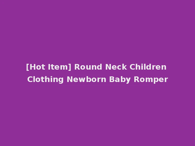 [Hot Item] Round Neck Children Clothing Newborn Baby Romper