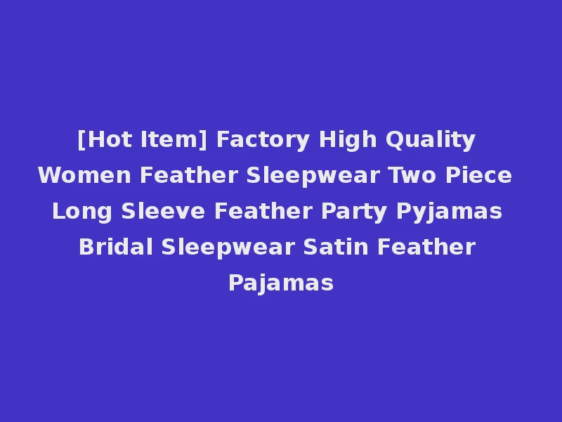 [Hot Item] Factory High Quality Women Feather Sleepwear Two Piece Long Sleeve Feather Party Pyjamas Bridal Sleepwear Satin Feather Pajamas