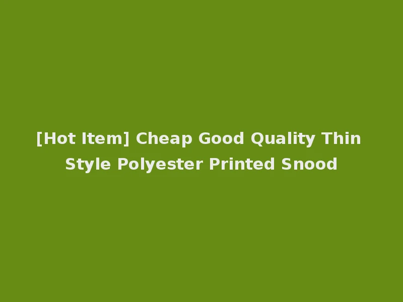[Hot Item] Cheap Good Quality Thin Style Polyester Printed Snood