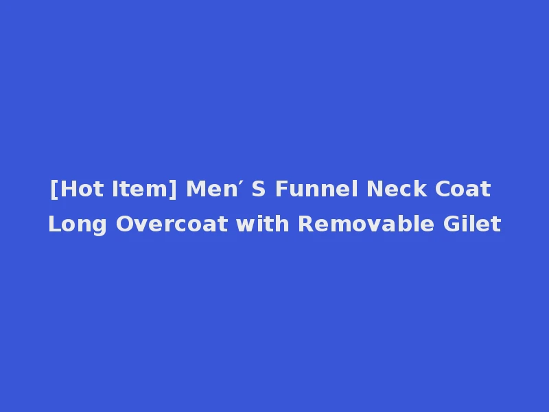 [Hot Item] Men′ S Funnel Neck Coat Long Overcoat with Removable Gilet