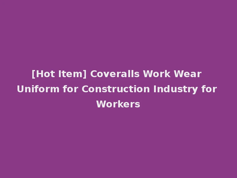[Hot Item] Coveralls Work Wear Uniform for Construction Industry for Workers