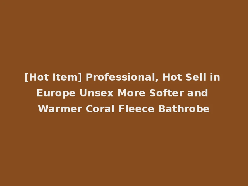 [Hot Item] Professional, Hot Sell in Europe Unsex More Softer and Warmer Coral Fleece Bathrobe