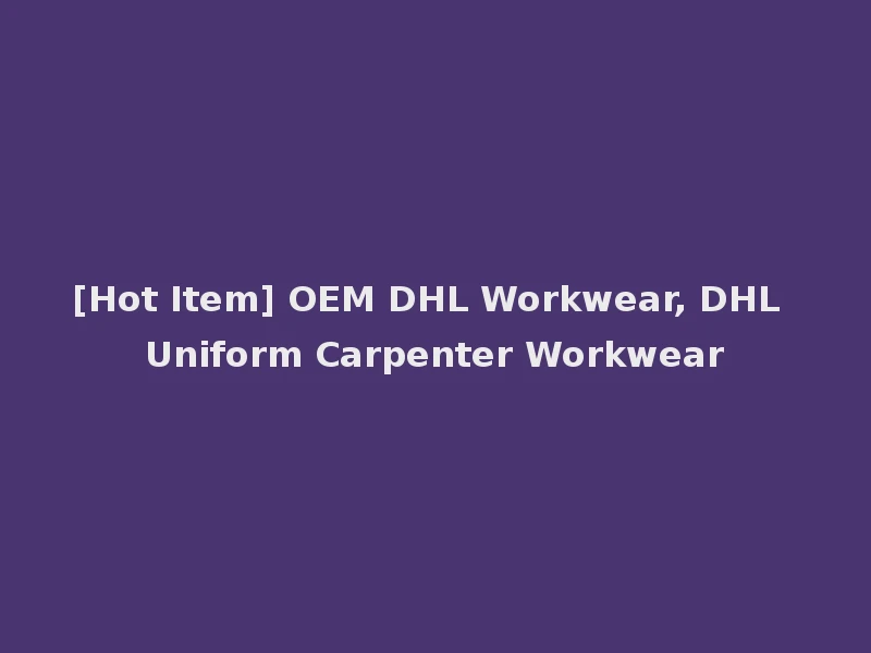 [Hot Item] OEM DHL Workwear, DHL Uniform Carpenter Workwear