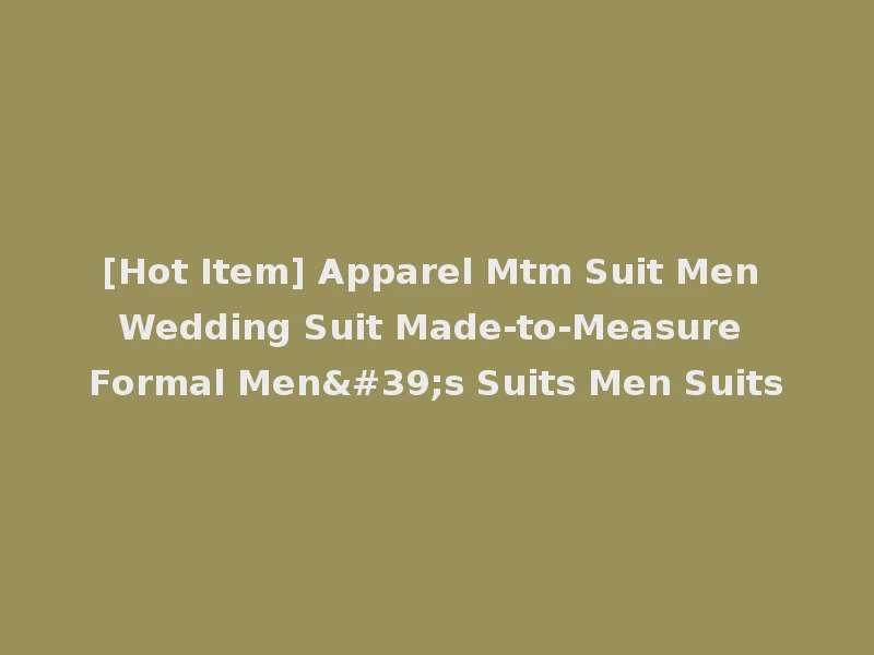 [Hot Item] Apparel Mtm Suit Men Wedding Suit Made-to-Measure Formal Men's Suits Men Suits