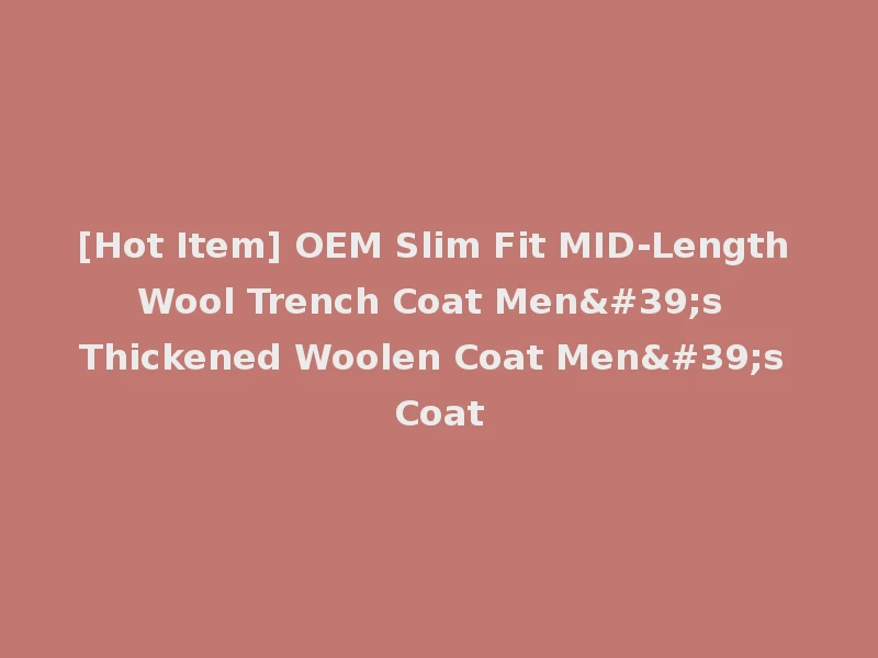 [Hot Item] OEM Slim Fit MID-Length Wool Trench Coat Men's Thickened Woolen Coat Men's Coat