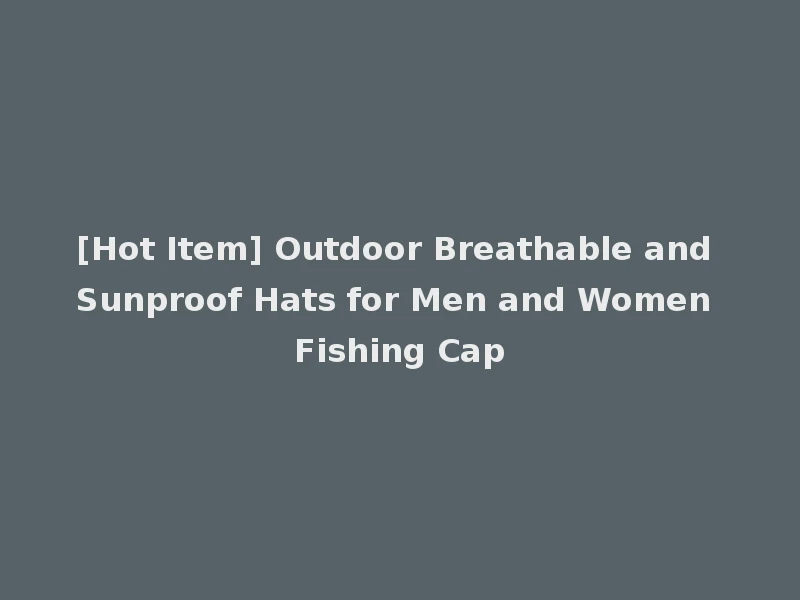 [Hot Item] Outdoor Breathable and Sunproof Hats for Men and Women Fishing Cap