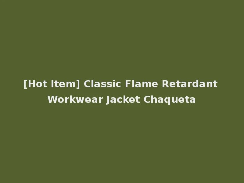 [Hot Item] Classic Flame Retardant Workwear Jacket Chaqueta
