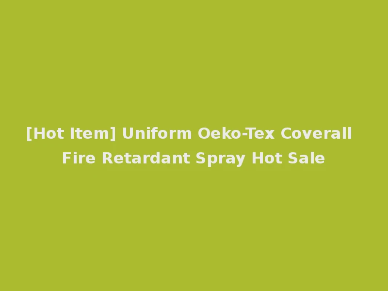 [Hot Item] Uniform Oeko-Tex Coverall Fire Retardant Spray Hot Sale