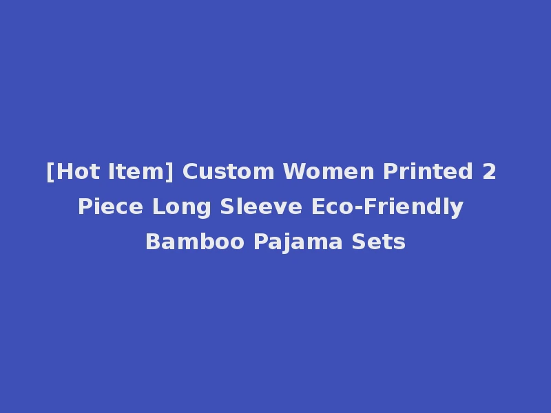 [Hot Item] Custom Women Printed 2 Piece Long Sleeve Eco-Friendly Bamboo Pajama Sets