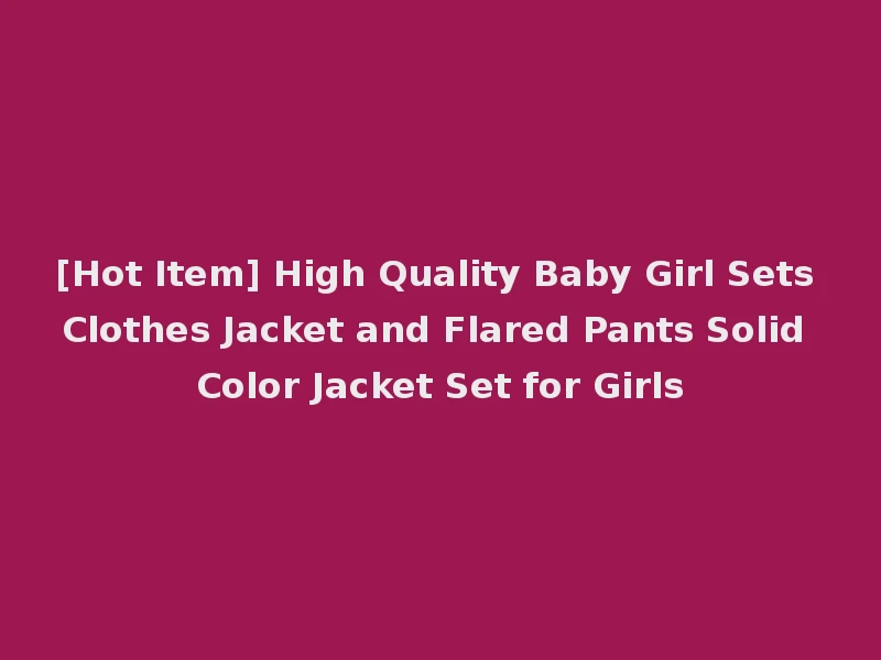[Hot Item] High Quality Baby Girl Sets Clothes Jacket and Flared Pants Solid Color Jacket Set for Girls