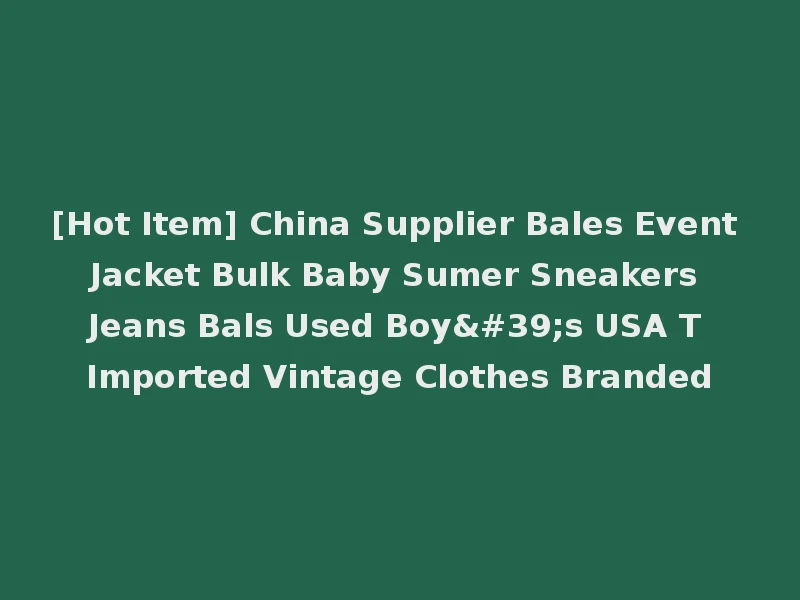 [Hot Item] China Supplier Bales Event Jacket Bulk Baby Sumer Sneakers Jeans Bals Used Boy's USA T Imported Vintage Clothes Branded