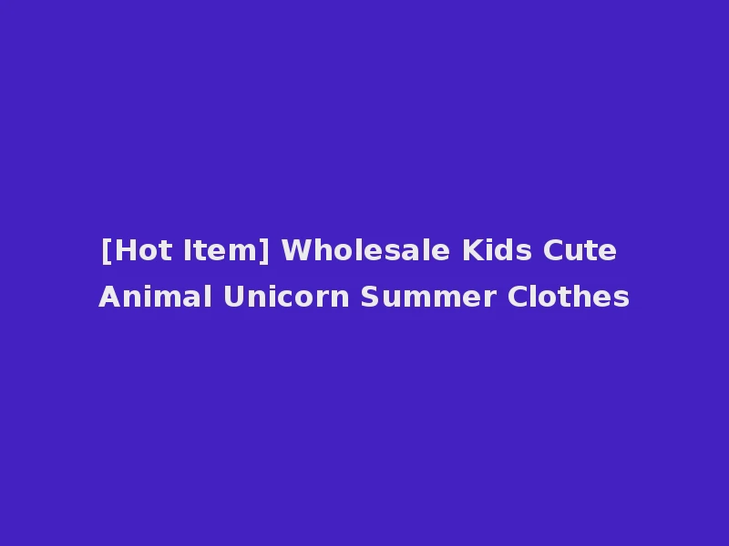 [Hot Item] Wholesale Kids Cute Animal Unicorn Summer Clothes