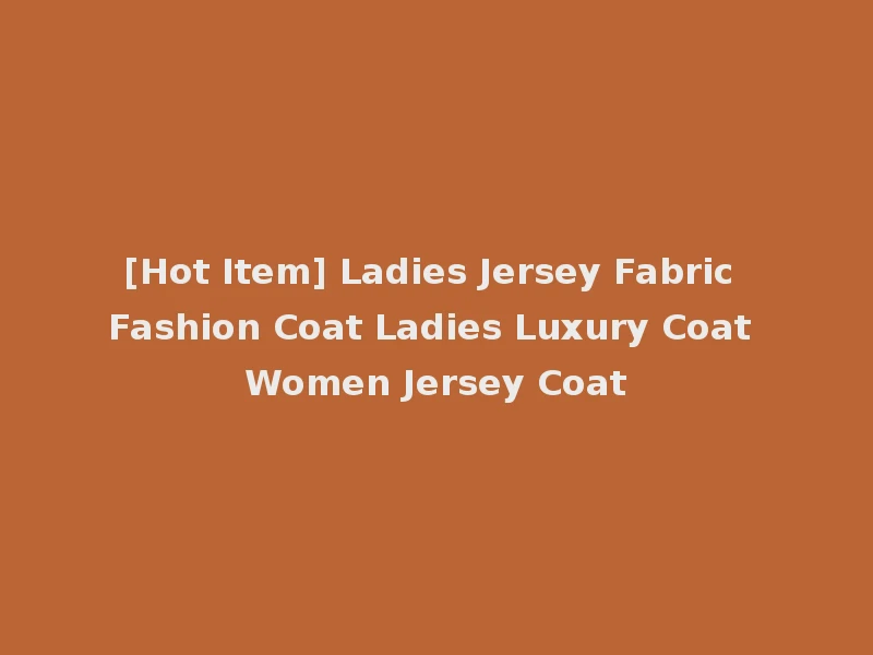[Hot Item] Ladies Jersey Fabric Fashion Coat Ladies Luxury Coat Women Jersey Coat