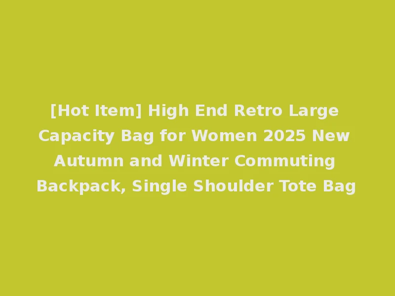 [Hot Item] High End Retro Large Capacity Bag for Women 2025 New Autumn and Winter Commuting Backpack, Single Shoulder Tote Bag