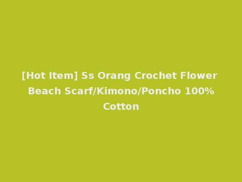 [Hot Item] Ss Orang Crochet Flower Beach Scarf/Kimono/Poncho 100%Cotton