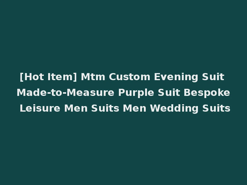 [Hot Item] Mtm Custom Evening Suit Made-to-Measure Purple Suit Bespoke Leisure Men Suits Men Wedding Suits