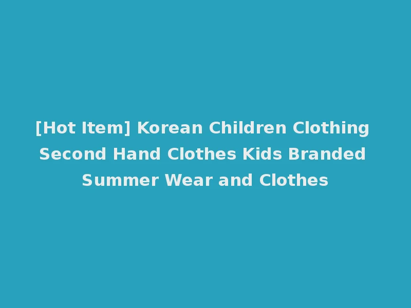 [Hot Item] Korean Children Clothing Second Hand Clothes Kids Branded Summer Wear and Clothes