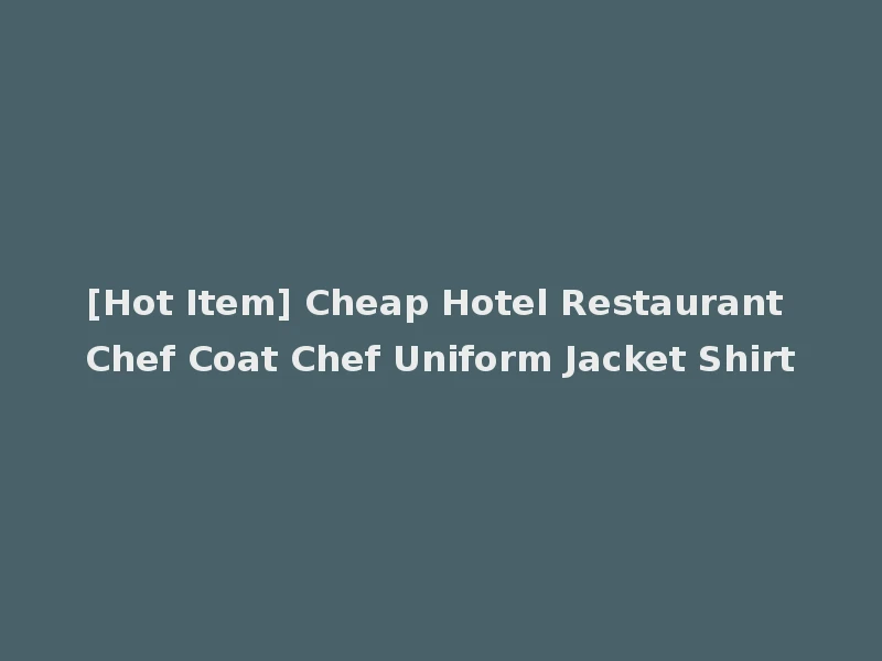 [Hot Item] Cheap Hotel Restaurant Chef Coat Chef Uniform Jacket Shirt