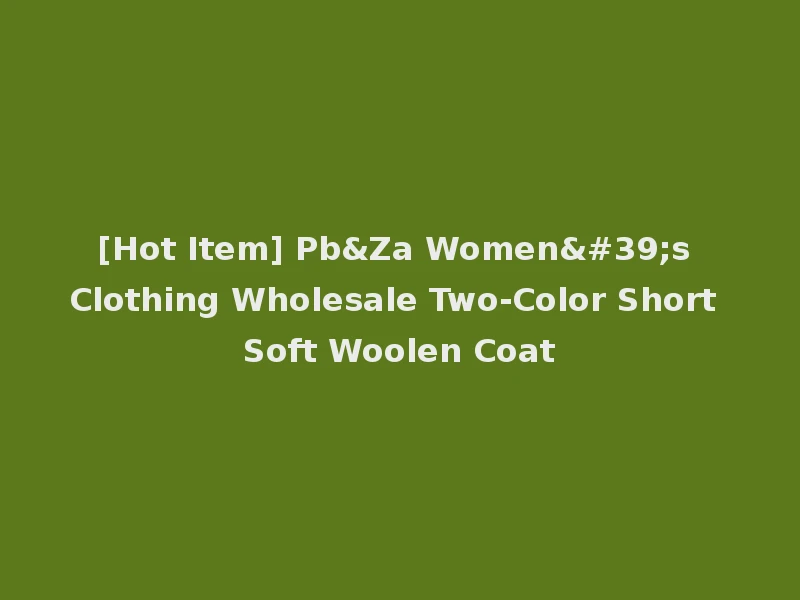 [Hot Item] Pb&Za Women's Clothing Wholesale Two-Color Short Soft Woolen Coat