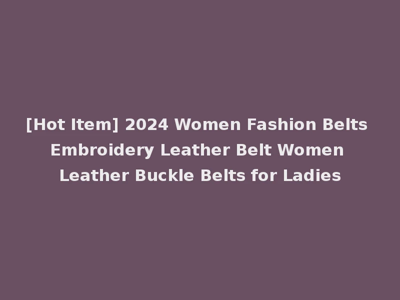 [Hot Item] 2024 Women Fashion Belts Embroidery Leather Belt Women Leather Buckle Belts for Ladies