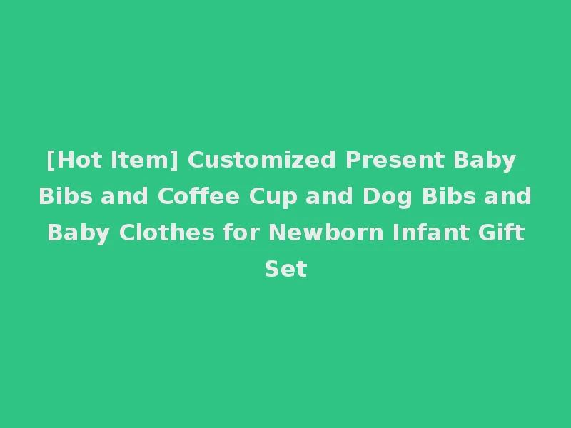 [Hot Item] Customized Present Baby Bibs and Coffee Cup and Dog Bibs and Baby Clothes for Newborn Infant Gift Set