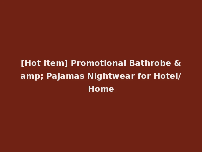 [Hot Item] Promotional Bathrobe & Pajamas Nightwear for Hotel/Home