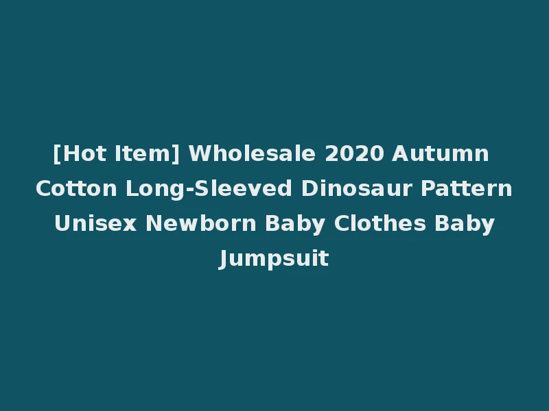 [Hot Item] Wholesale 2020 Autumn Cotton Long-Sleeved Dinosaur Pattern Unisex Newborn Baby Clothes Baby Jumpsuit