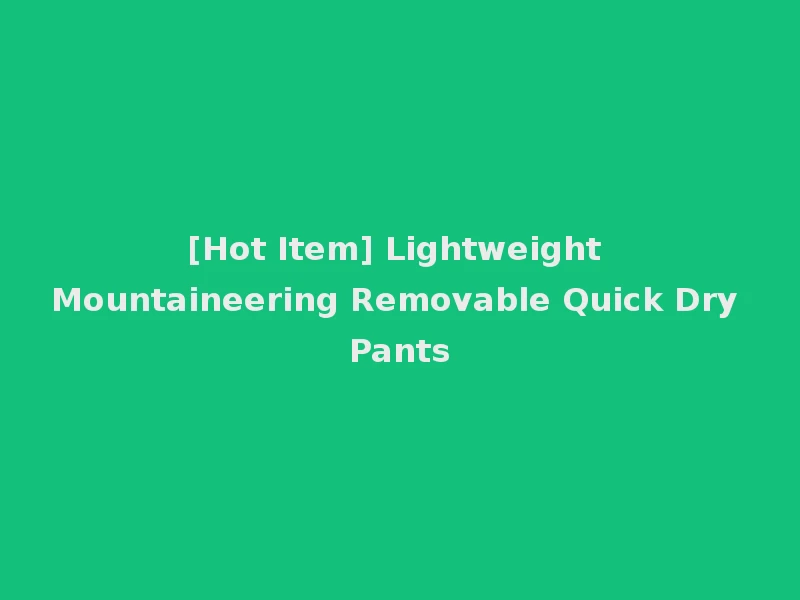 [Hot Item] Lightweight Mountaineering Removable Quick Dry Pants