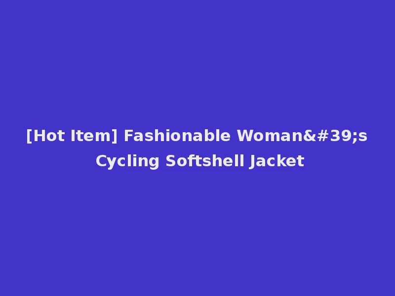 [Hot Item] Fashionable Woman's Cycling Softshell Jacket