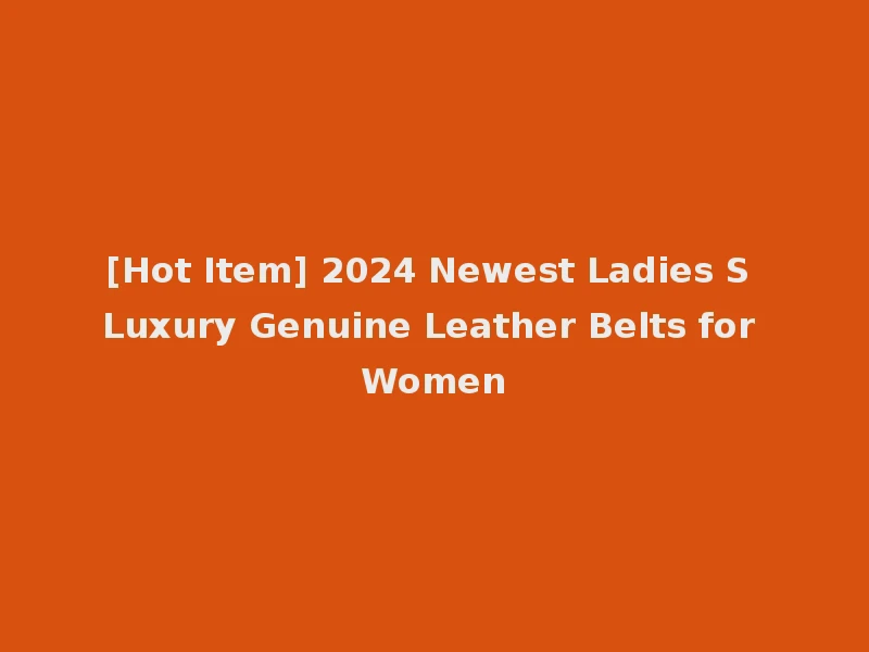 [Hot Item] 2024 Newest Ladies S Luxury Genuine Leather Belts for Women