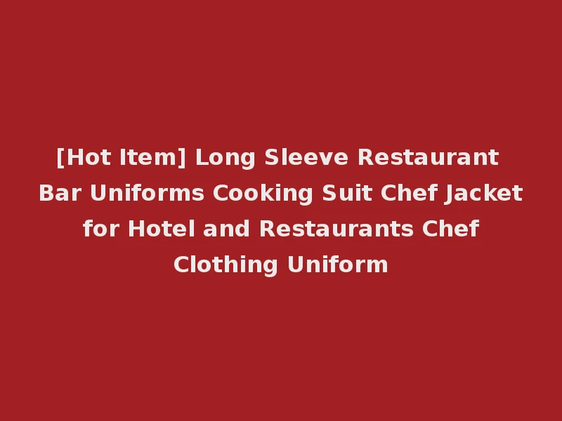 [Hot Item] Long Sleeve Restaurant Bar Uniforms Cooking Suit Chef Jacket for Hotel and Restaurants Chef Clothing Uniform