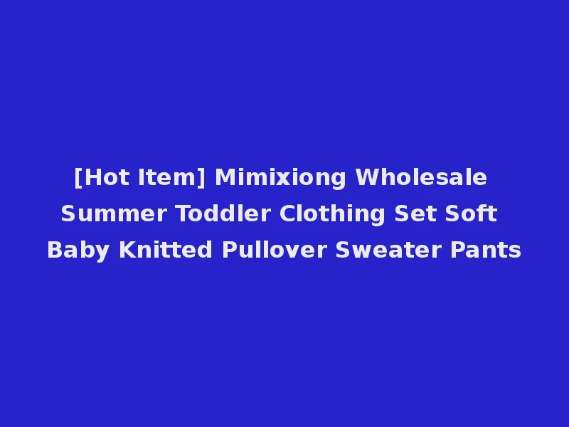 [Hot Item] Mimixiong Wholesale Summer Toddler Clothing Set Soft Baby Knitted Pullover Sweater Pants