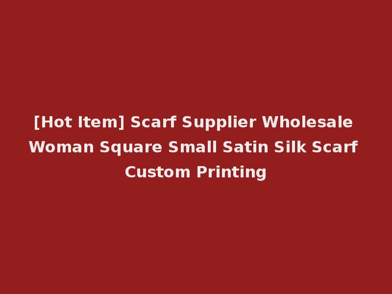 [Hot Item] Scarf Supplier Wholesale Woman Square Small Satin Silk Scarf Custom Printing