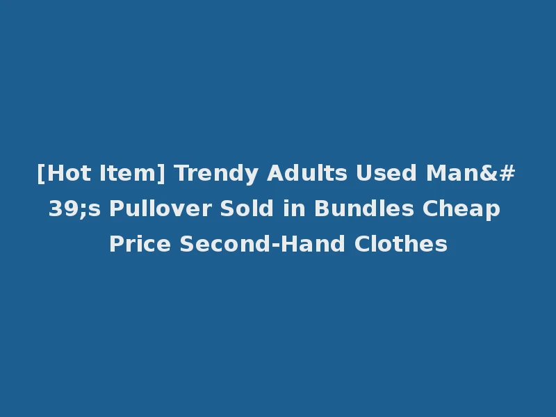 [Hot Item] Trendy Adults Used Man's Pullover Sold in Bundles Cheap Price Second-Hand Clothes