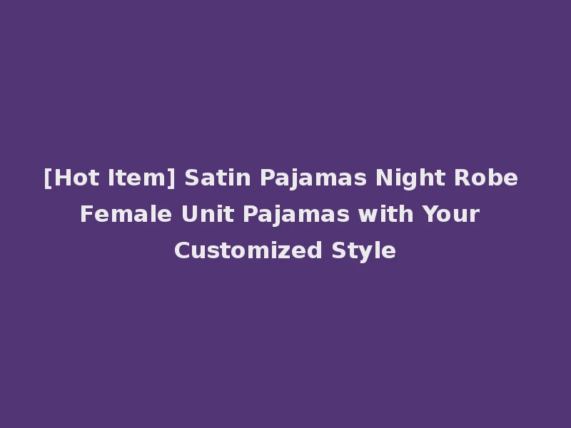 [Hot Item] Satin Pajamas Night Robe Female Unit Pajamas with Your Customized Style