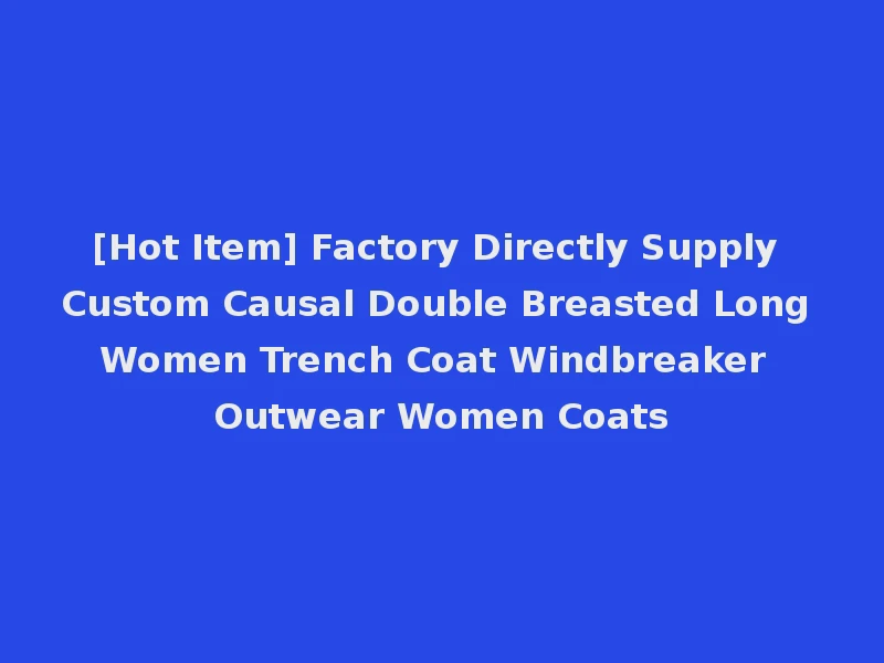 [Hot Item] Factory Directly Supply Custom Causal Double Breasted Long Women Trench Coat Windbreaker Outwear Women Coats