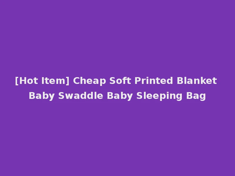 [Hot Item] Cheap Soft Printed Blanket Baby Swaddle Baby Sleeping Bag