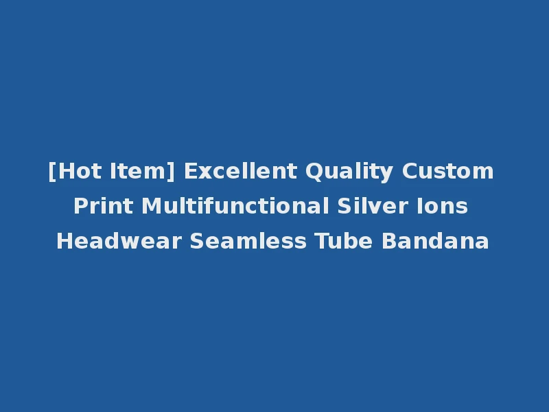 [Hot Item] Excellent Quality Custom Print Multifunctional Silver Ions Headwear Seamless Tube Bandana