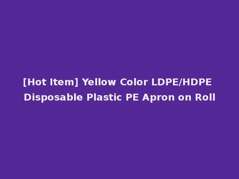 [Hot Item] Yellow Color LDPE/HDPE Disposable Plastic PE Apron on Roll