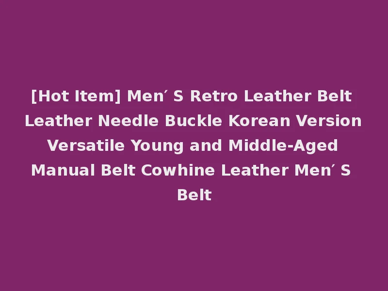 [Hot Item] Men′ S Retro Leather Belt Leather Needle Buckle Korean Version Versatile Young and Middle-Aged Manual Belt Cowhine Leather Men′ S Belt