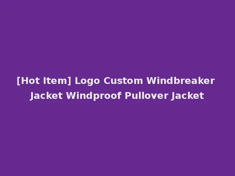 [Hot Item] Logo Custom Windbreaker Jacket Windproof Pullover Jacket